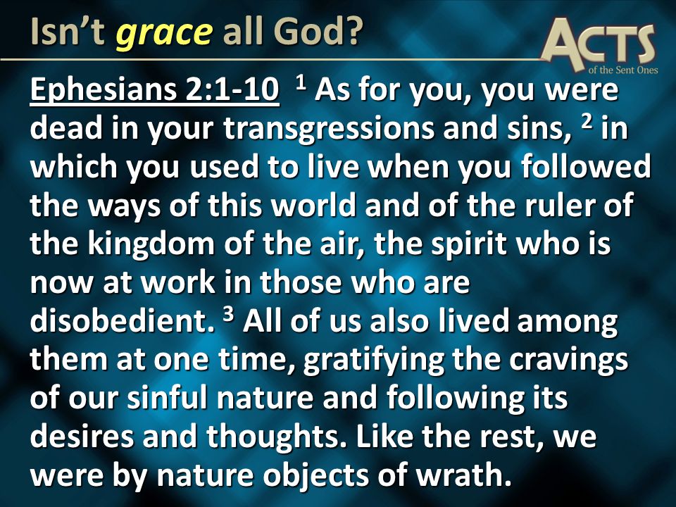 Ephesians 2: As for you, you were dead in your transgressions and sins, 2 in which you used to live when you followed the ways of this world and of the ruler of the kingdom of the air, the spirit who is now at work in those who are disobedient.