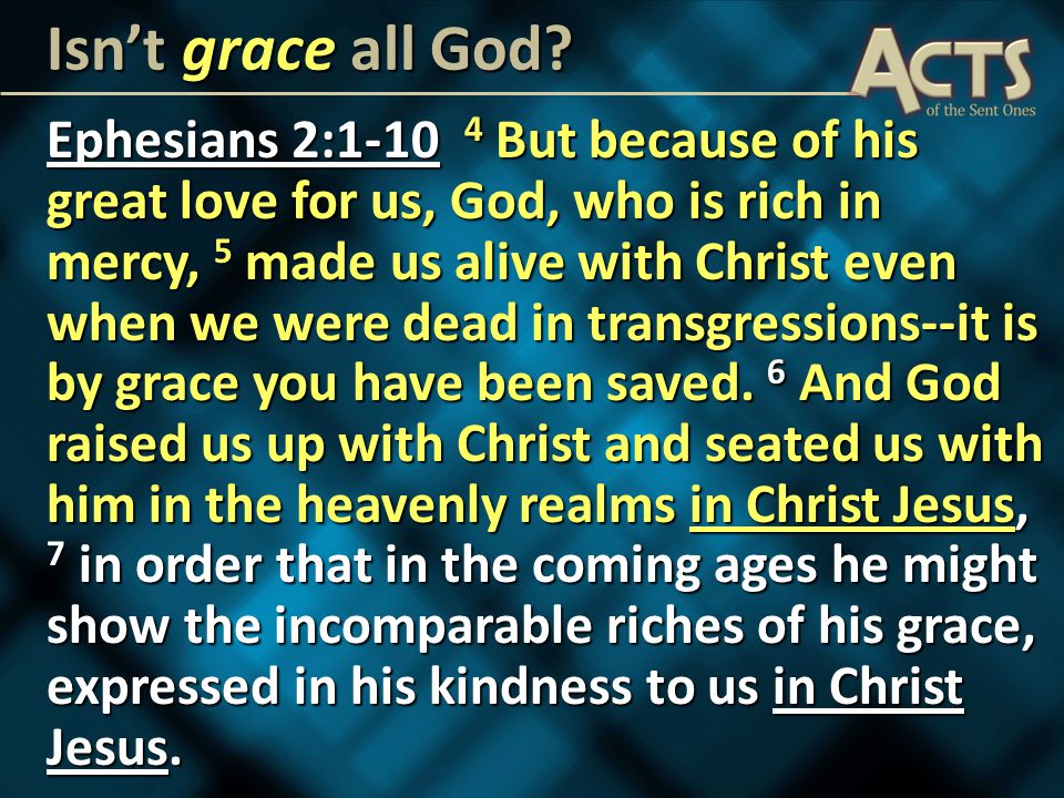 Ephesians 2: But because of his great love for us, God, who is rich in mercy, 5 made us alive with Christ even when we were dead in transgressions--it is by grace you have been saved.
