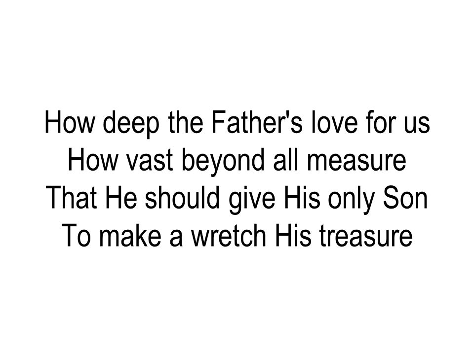 How deep the Father s love for us How vast beyond all measure That He should give His only Son To make a wretch His treasure