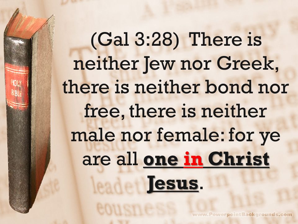 one in Christ Jesus (Gal 3:28) There is neither Jew nor Greek, there is neither bond nor free, there is neither male nor female: for ye are all one in Christ Jesus.