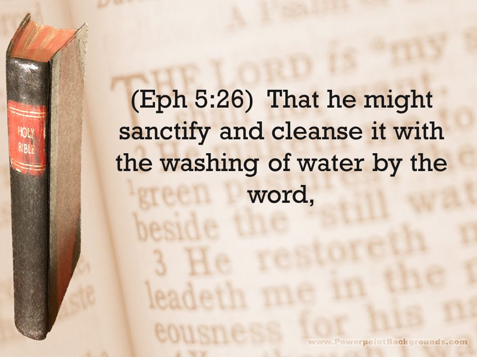 (Eph 5:26) That he might sanctify and cleanse it with the washing of water by the word,