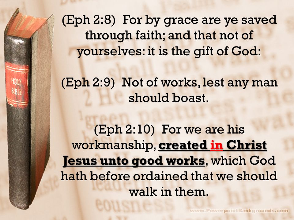 (Eph 2:8) For by grace are ye saved through faith; and that not of yourselves: it is the gift of God: (Eph 2:9) Not of works, lest any man should boast.