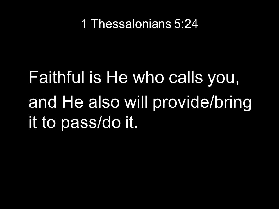1 Thessalonians 5:24 Faithful is He who calls you, and He also will provide/bring it to pass/do it.