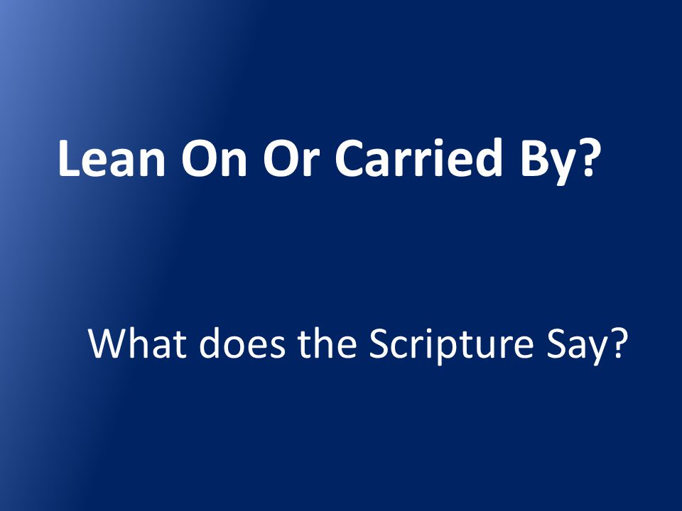 Lean On Or Carried By What does the Scripture Say