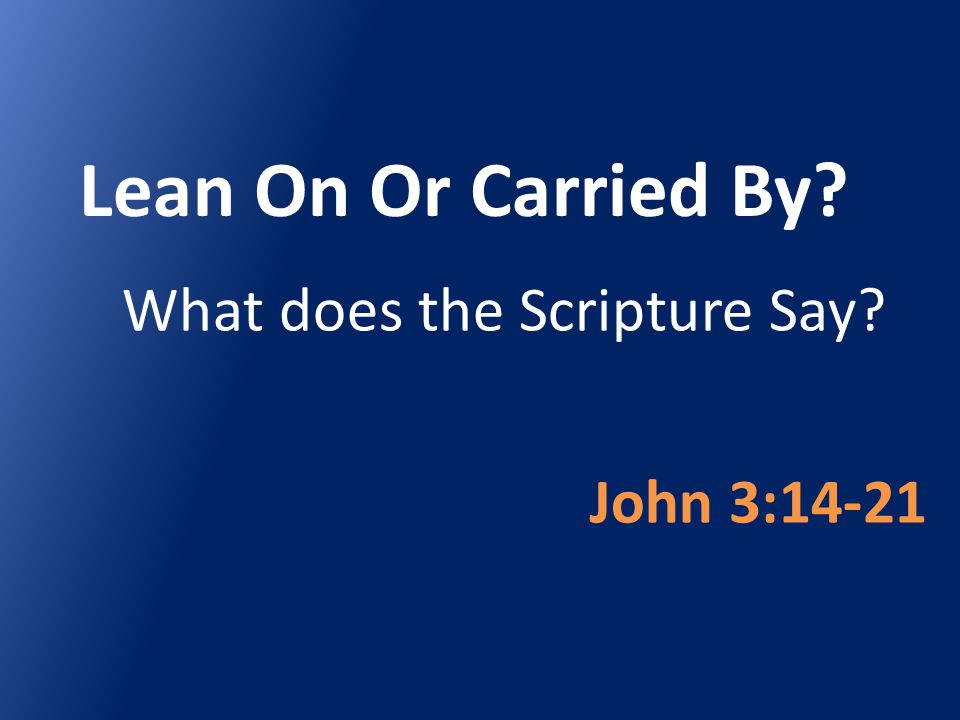 Lean On Or Carried By What does the Scripture Say John 3:14-21
