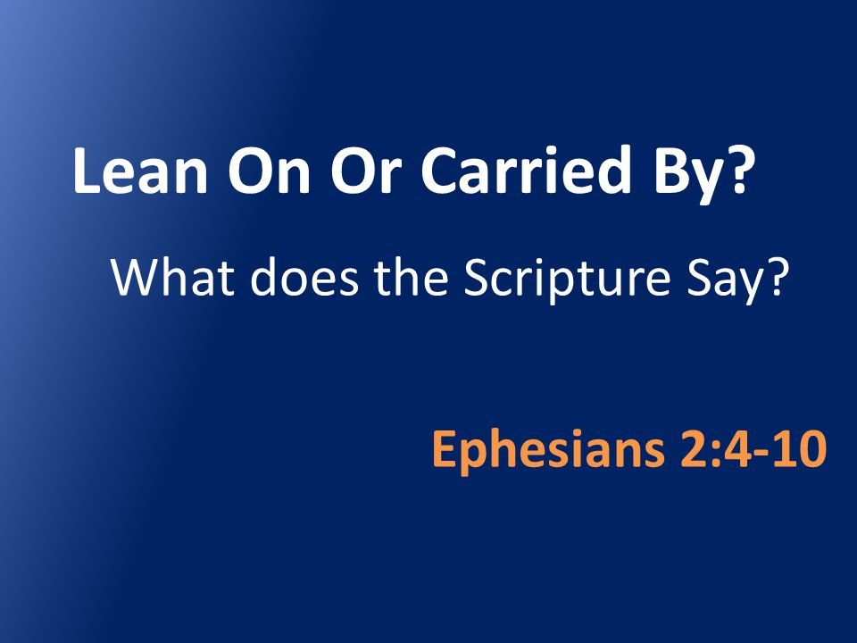 Lean On Or Carried By What does the Scripture Say Ephesians 2:4-10
