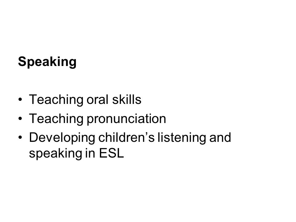 Speaking Teaching oral skills Teaching pronunciation Developing children’s listening and speaking in ESL