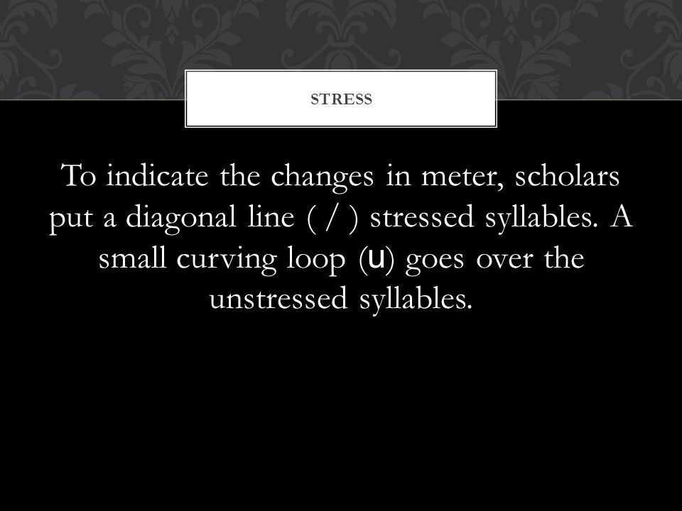 To indicate the changes in meter, scholars put a diagonal line ( / ) stressed syllables.