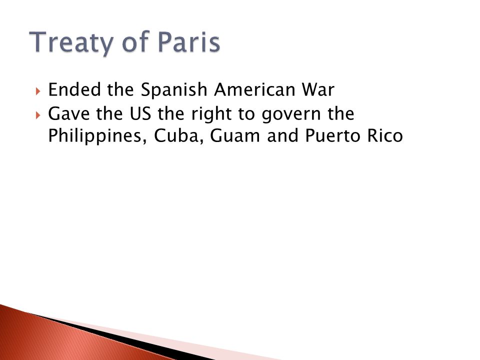 Ended the Spanish American War  Gave the US the right to govern the Philippines, Cuba, Guam and Puerto Rico