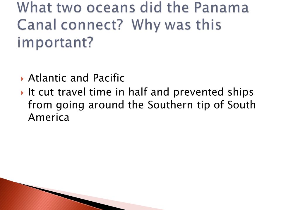  Atlantic and Pacific  It cut travel time in half and prevented ships from going around the Southern tip of South America