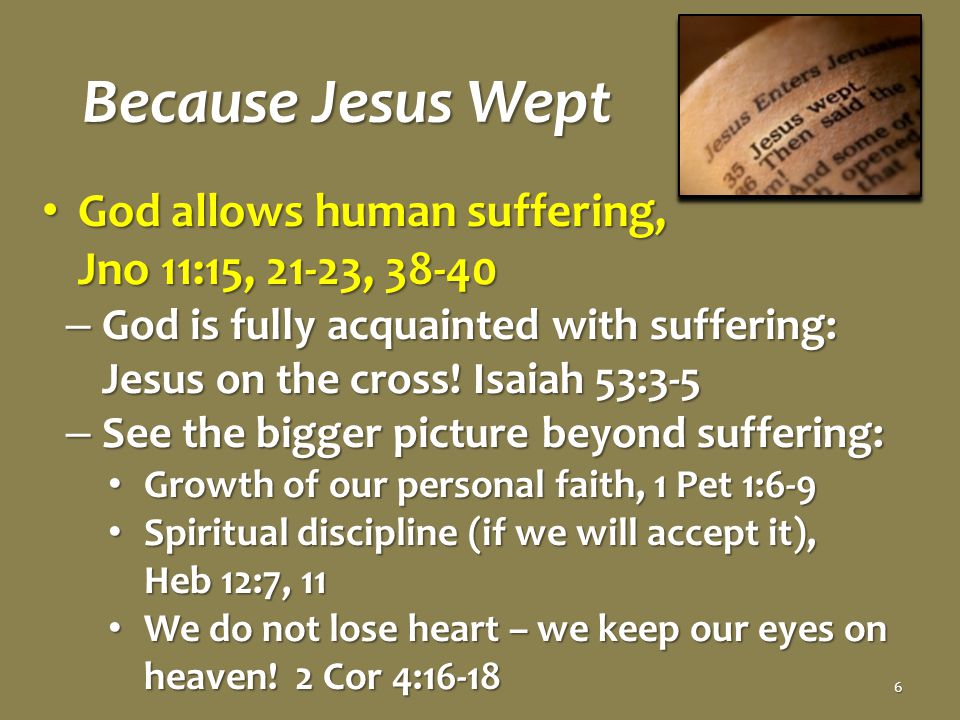 Because Jesus Wept God allows human suffering, Jno 11:15, 21-23, God allows human suffering, Jno 11:15, 21-23, – God is fully acquainted with suffering: Jesus on the cross.