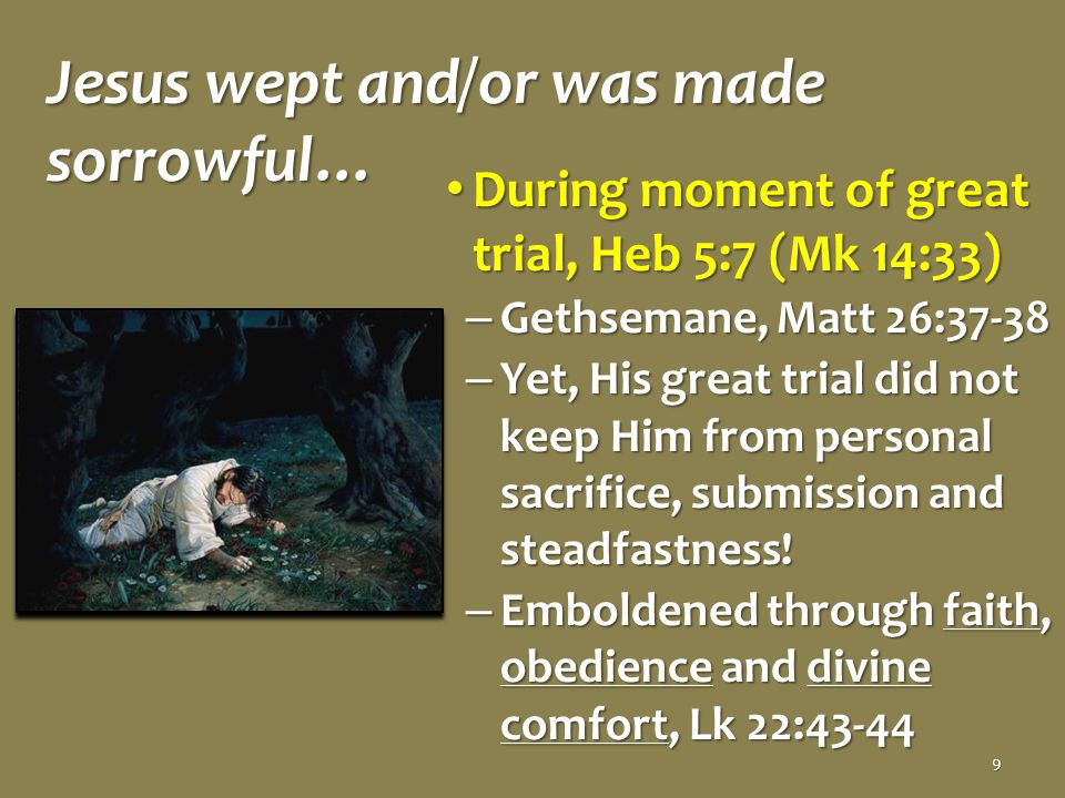 Jesus wept and/or was made sorrowful… During moment of great trial, Heb 5:7 (Mk 14:33) During moment of great trial, Heb 5:7 (Mk 14:33) – Gethsemane, Matt 26:37-38 – Yet, His great trial did not keep Him from personal sacrifice, submission and steadfastness.