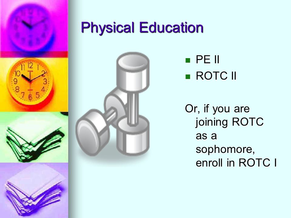 Physical Education PE II PE II ROTC II ROTC II Or, if you are joining ROTC as a sophomore, enroll in ROTC I