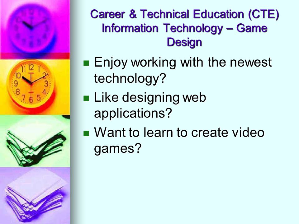 Career & Technical Education (CTE) Information Technology – Game Design Enjoy working with the newest technology.