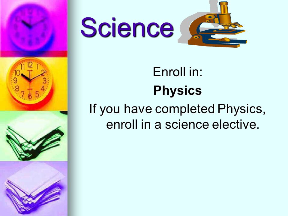 Science Enroll in: Physics If you have completed Physics, enroll in a science elective.