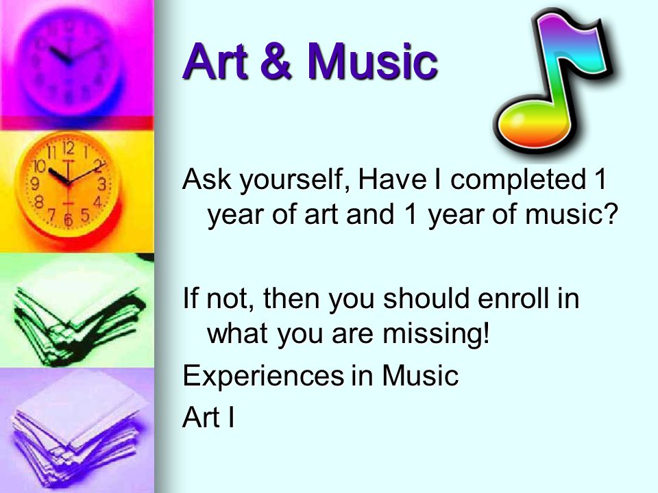 Art & Music Ask yourself, Have I completed 1 year of art and 1 year of music.