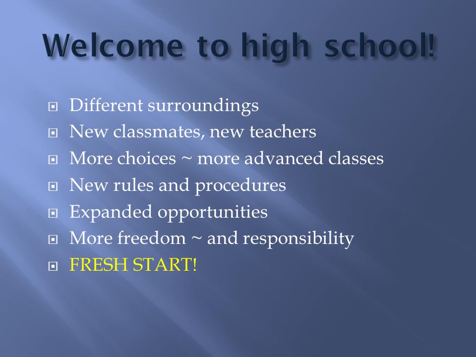  Different surroundings  New classmates, new teachers  More choices ~ more advanced classes  New rules and procedures  Expanded opportunities  More freedom ~ and responsibility  FRESH START!