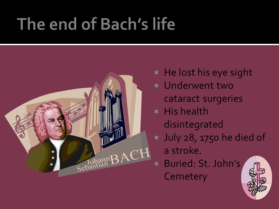  He lost his eye sight  Underwent two cataract surgeries  His health disintegrated  July 28, 1750 he died of a stroke.