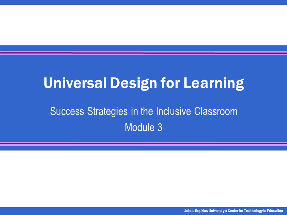 Johns Hopkins University Center for Technology in Education Universal Design for Learning Success Strategies in the Inclusive Classroom Module 3