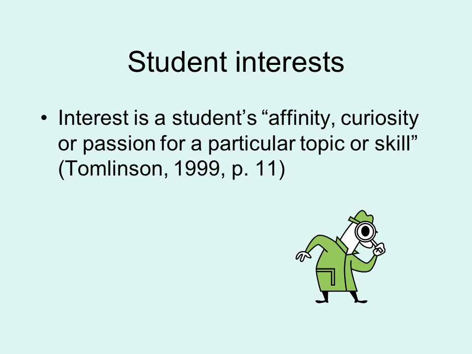 Student interests Interest is a student’s affinity, curiosity or passion for a particular topic or skill (Tomlinson, 1999, p.