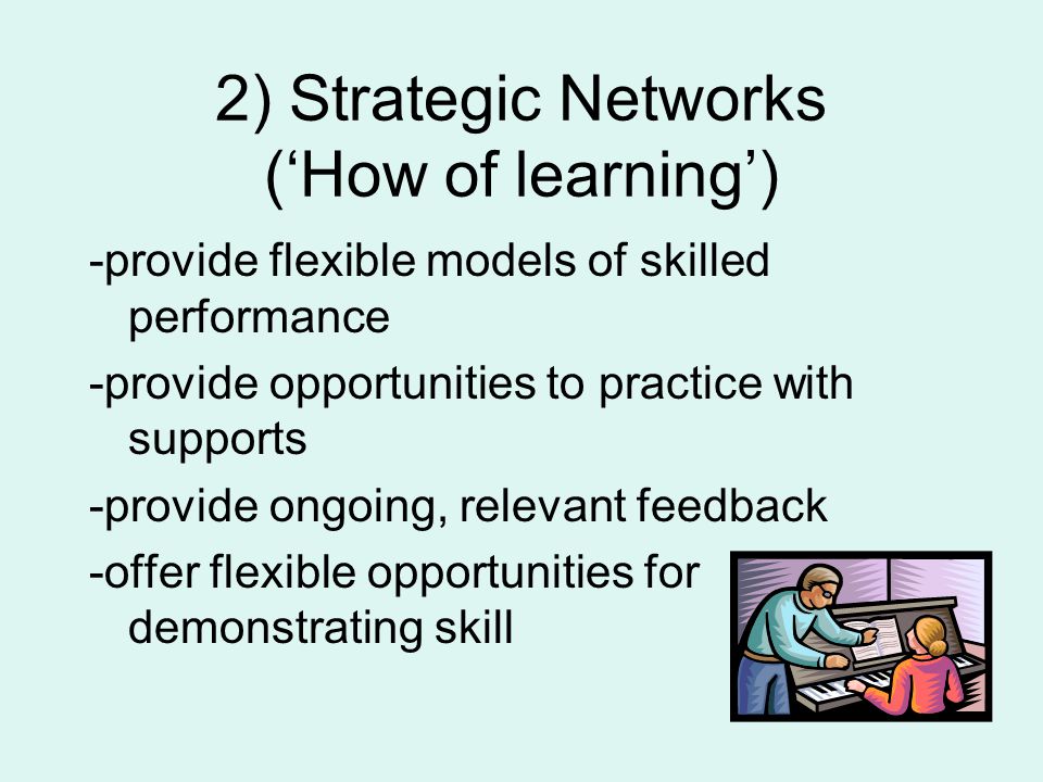 2) Strategic Networks (‘How of learning’) -provide flexible models of skilled performance -provide opportunities to practice with supports -provide ongoing, relevant feedback -offer flexible opportunities for demonstrating skill