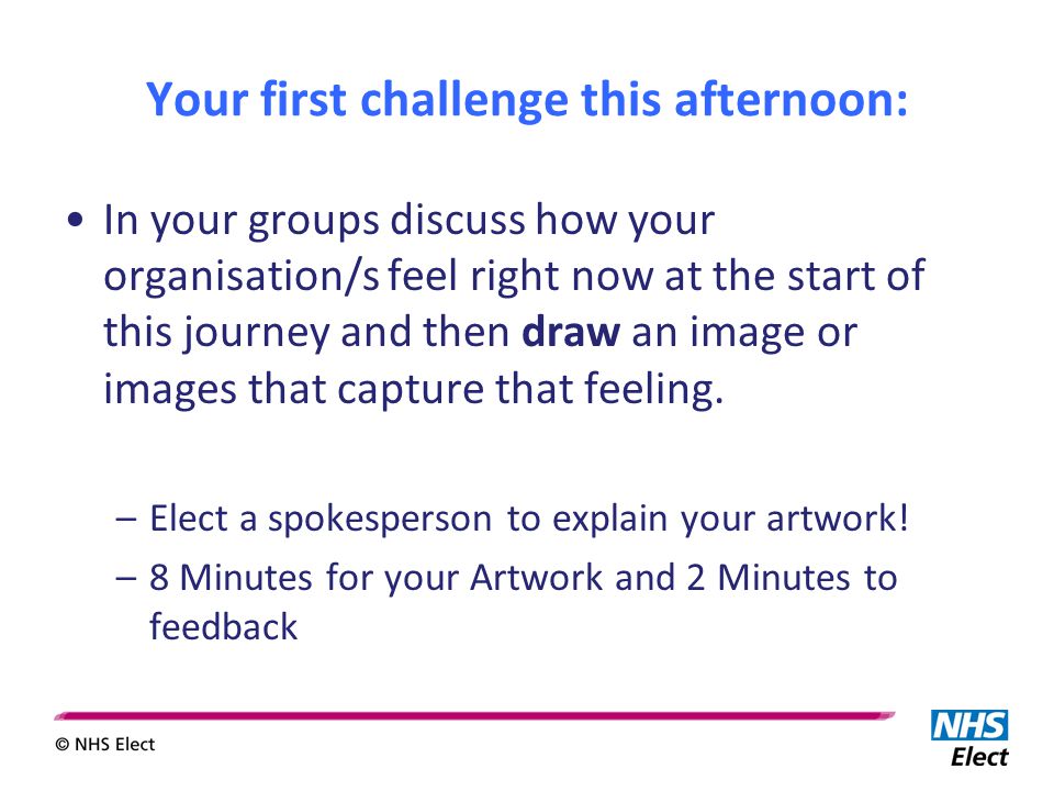 Your first challenge this afternoon: In your groups discuss how your organisation/s feel right now at the start of this journey and then draw an image or images that capture that feeling.
