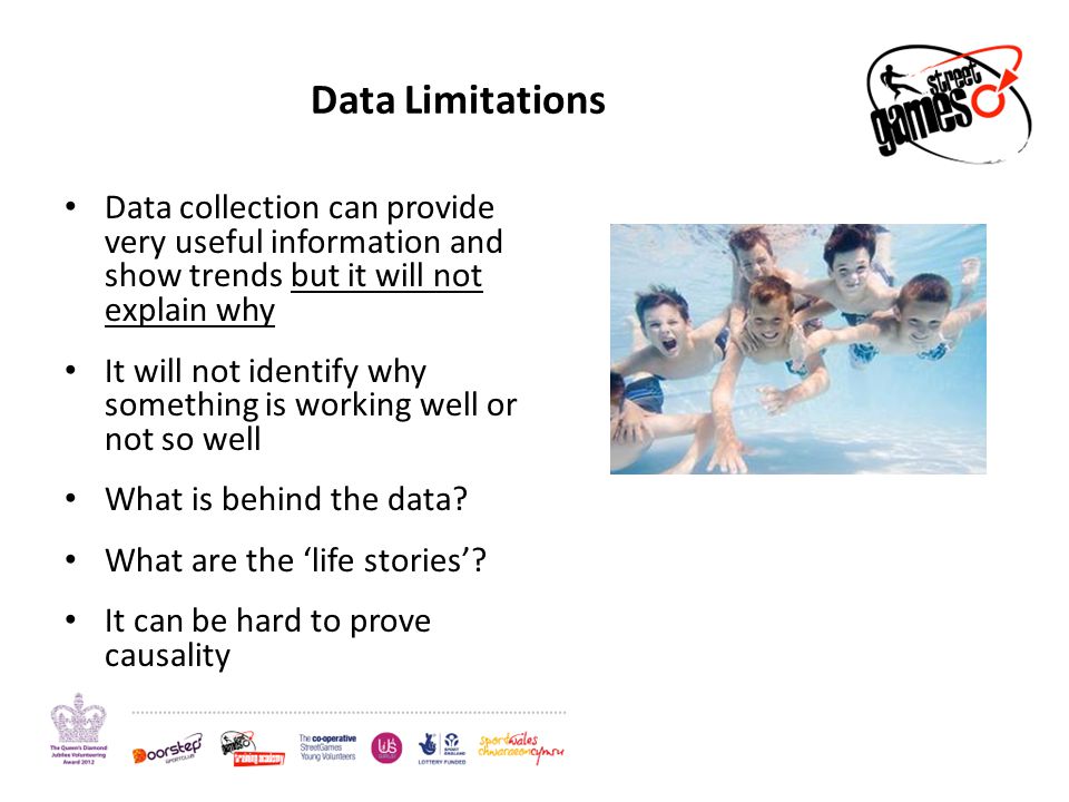 Data Limitations Data collection can provide very useful information and show trends but it will not explain why It will not identify why something is working well or not so well What is behind the data.