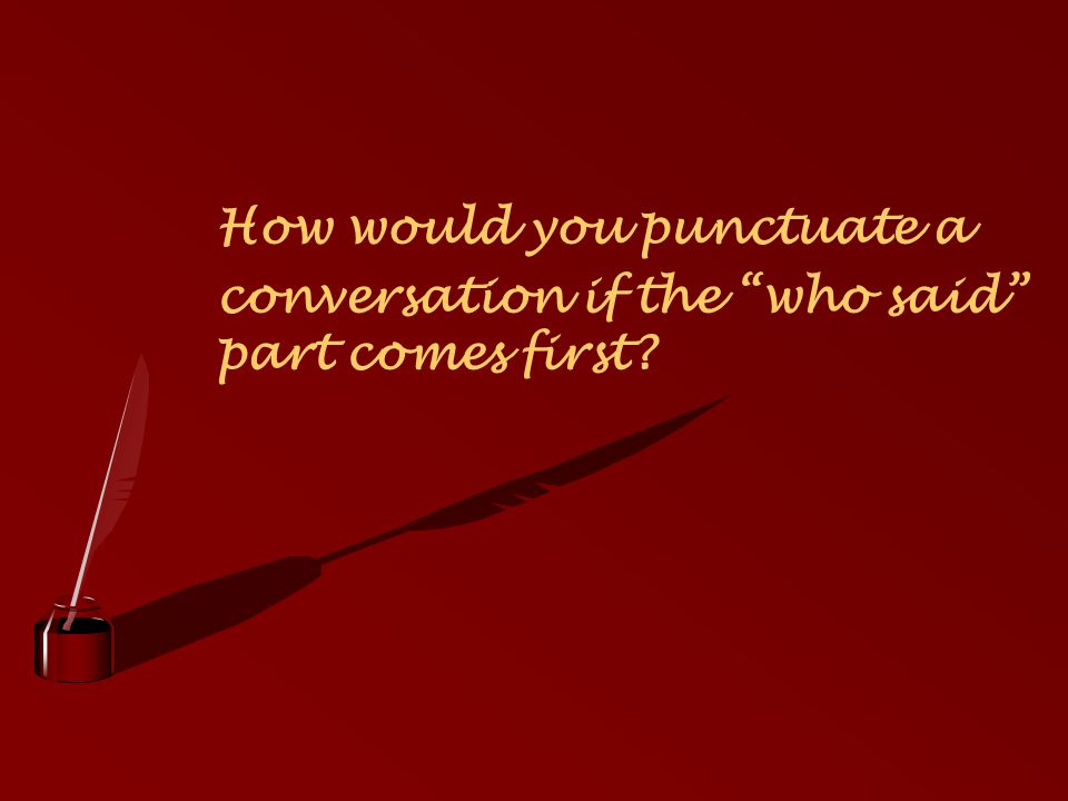 How would you punctuate a conversation if the who said part comes first