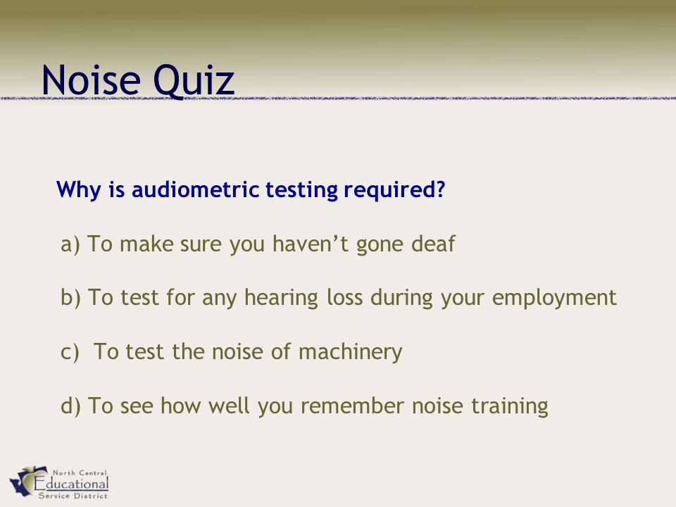 Noise Quiz Why is audiometric testing required.