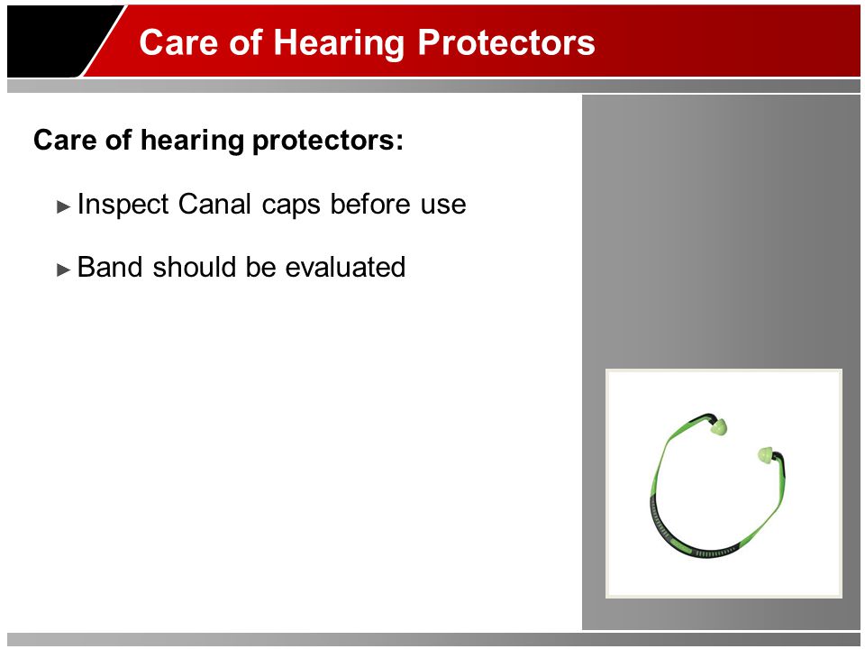 Care of Hearing Protectors Care of hearing protectors: ► Inspect Canal caps before use ► Band should be evaluated