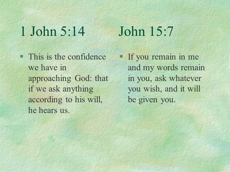 1 John 5:14 John 15:7 §This is the confidence we have in approaching God: that if we ask anything according to his will, he hears us.