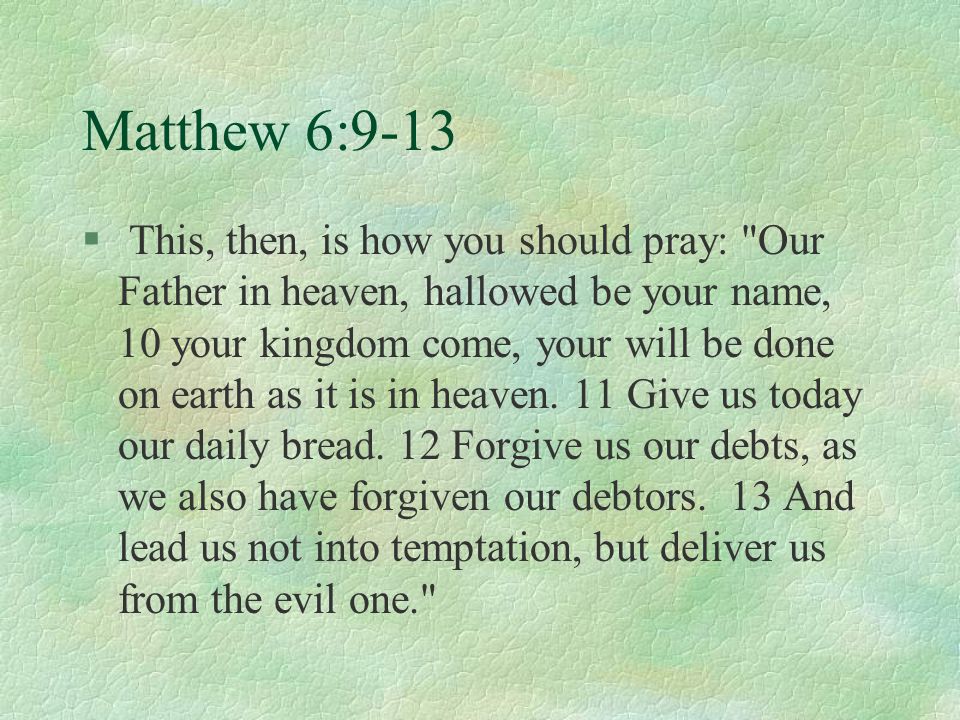 Matthew 6:9-13 § This, then, is how you should pray: Our Father in heaven, hallowed be your name, 10 your kingdom come, your will be done on earth as it is in heaven.