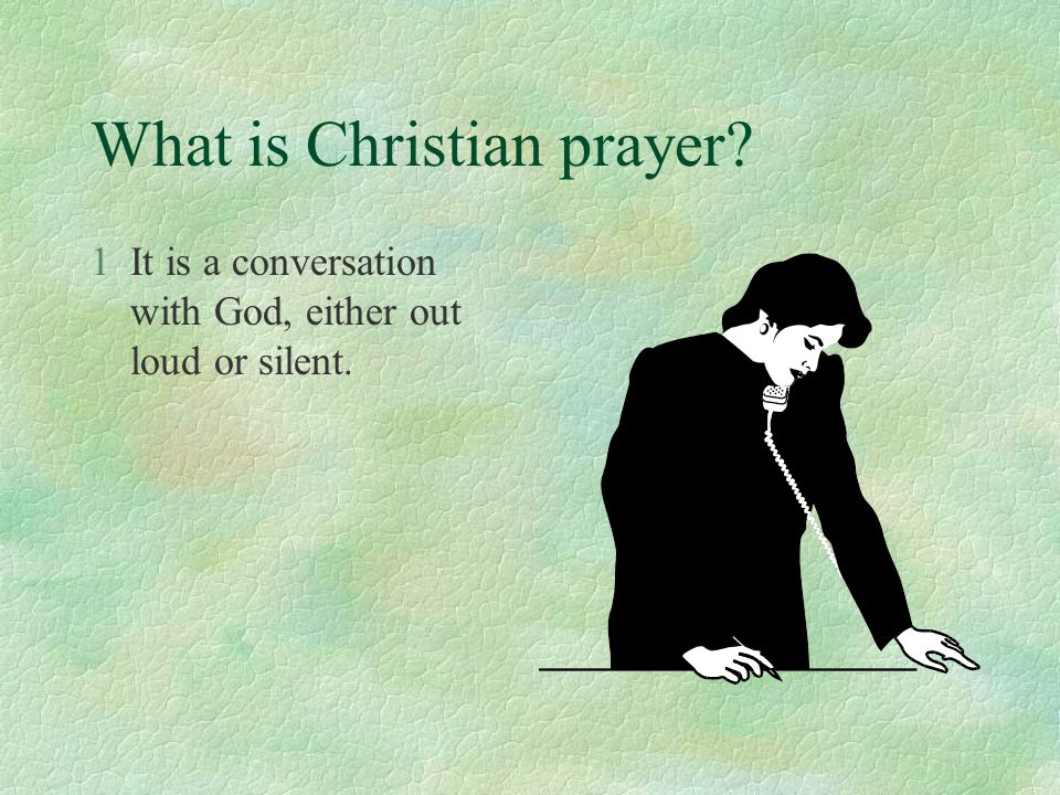 What is Christian prayer 1It is a conversation with God, either out loud or silent.