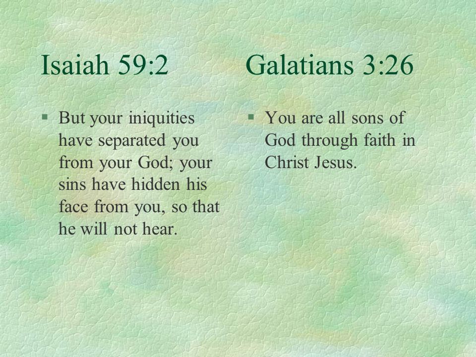 Isaiah 59:2 Galatians 3:26 §But your iniquities have separated you from your God; your sins have hidden his face from you, so that he will not hear.