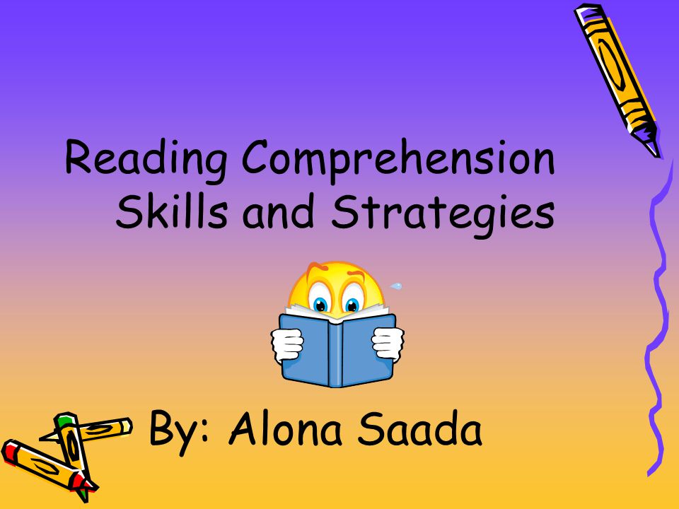 Reading Comprehension Skills and Strategies By: Alona Saada