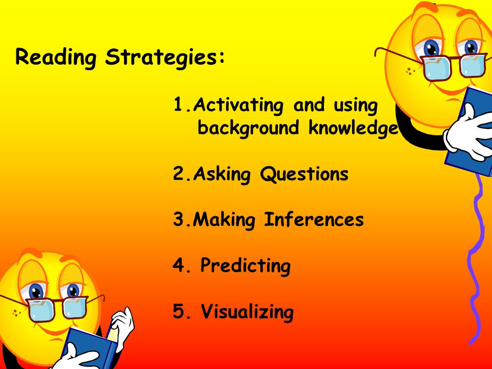 Reading Strategies: 1.Activating and using background knowledge 2.Asking Questions 3.Making Inferences 4.