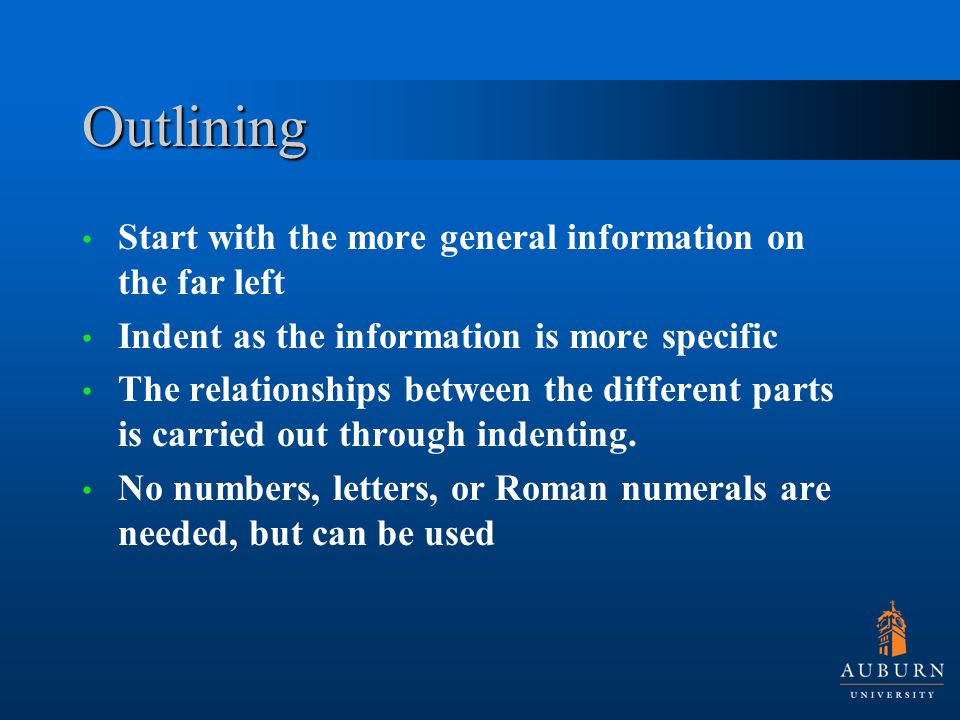Outlining Start with the more general information on the far left Indent as the information is more specific The relationships between the different parts is carried out through indenting.