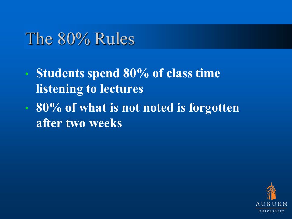 The 80% Rules Students spend 80% of class time listening to lectures 80% of what is not noted is forgotten after two weeks