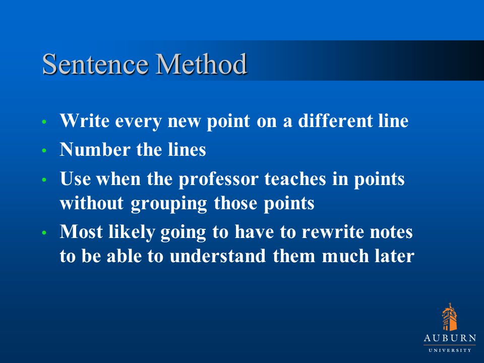 Sentence Method Write every new point on a different line Number the lines Use when the professor teaches in points without grouping those points Most likely going to have to rewrite notes to be able to understand them much later