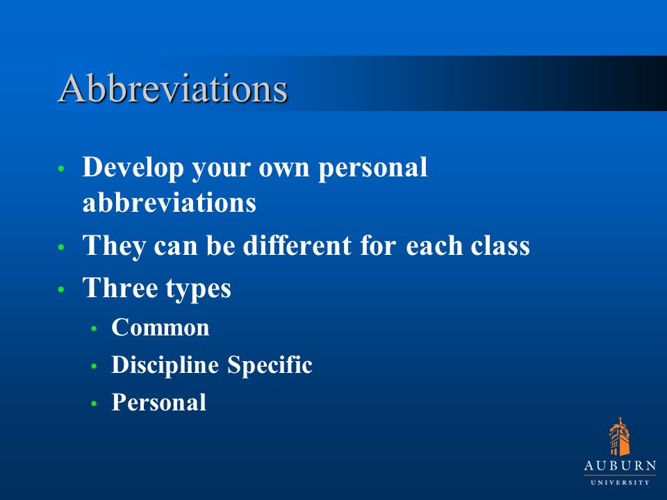 Abbreviations Develop your own personal abbreviations They can be different for each class Three types Common Discipline Specific Personal