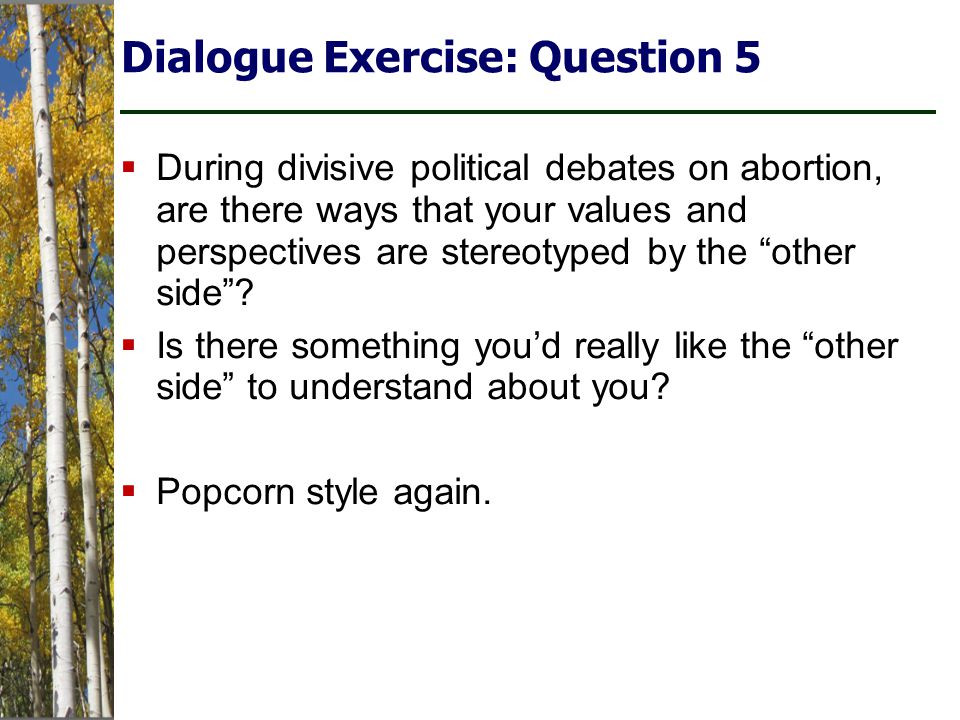 Dialogue Exercise: Question 5  During divisive political debates on abortion, are there ways that your values and perspectives are stereotyped by the other side .