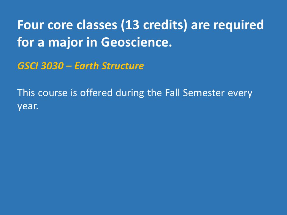 Four core classes (13 credits) are required for a major in Geoscience.