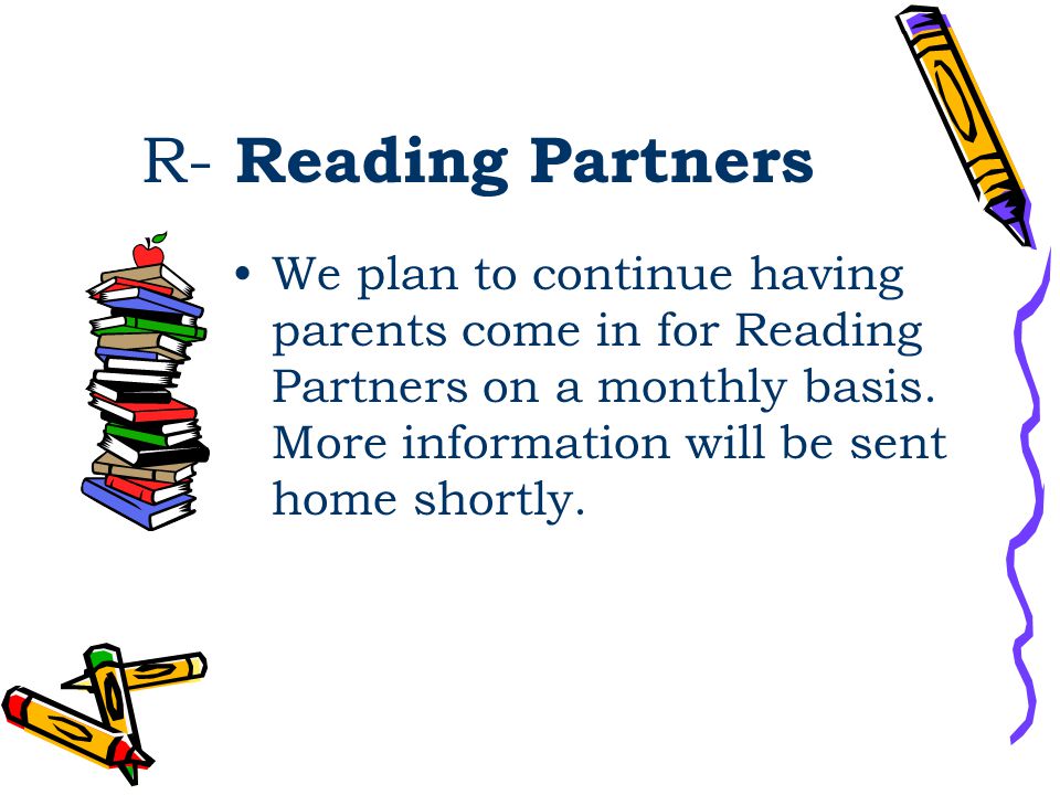 R- Reading Partners We plan to continue having parents come in for Reading Partners on a monthly basis.