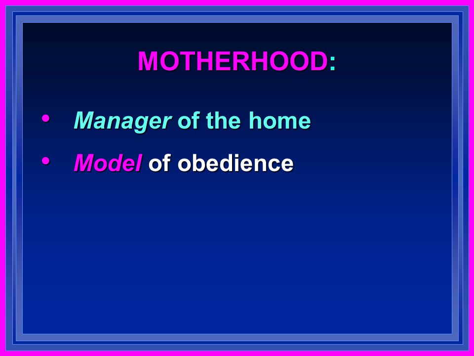 MOTHERHOOD: Manager of the home Manager of the home Model of obedience Model of obedience