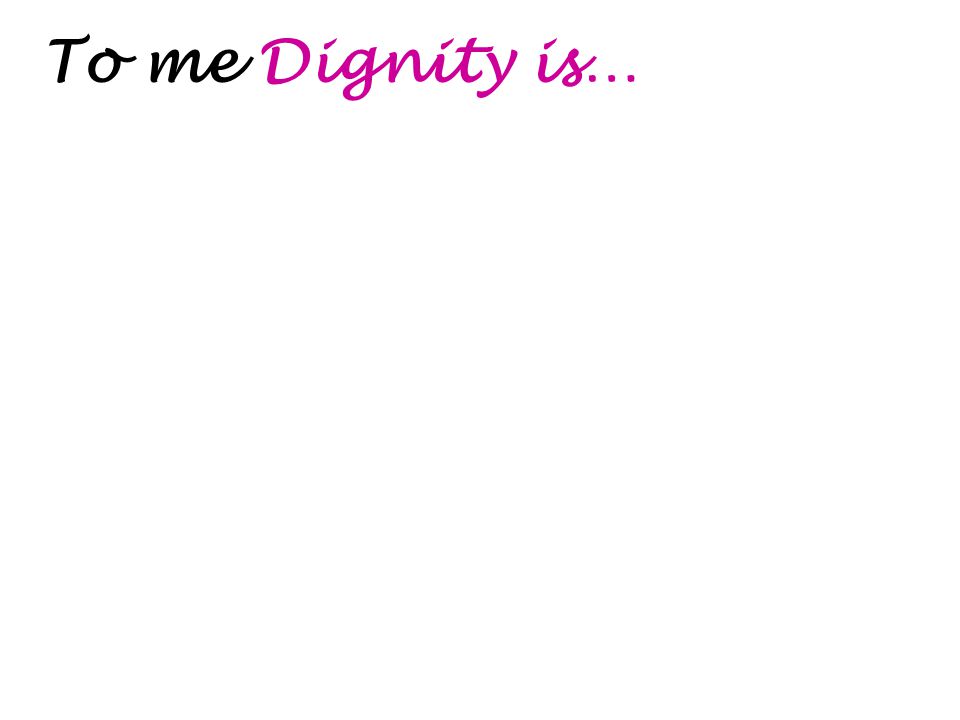 To me Dignity is…