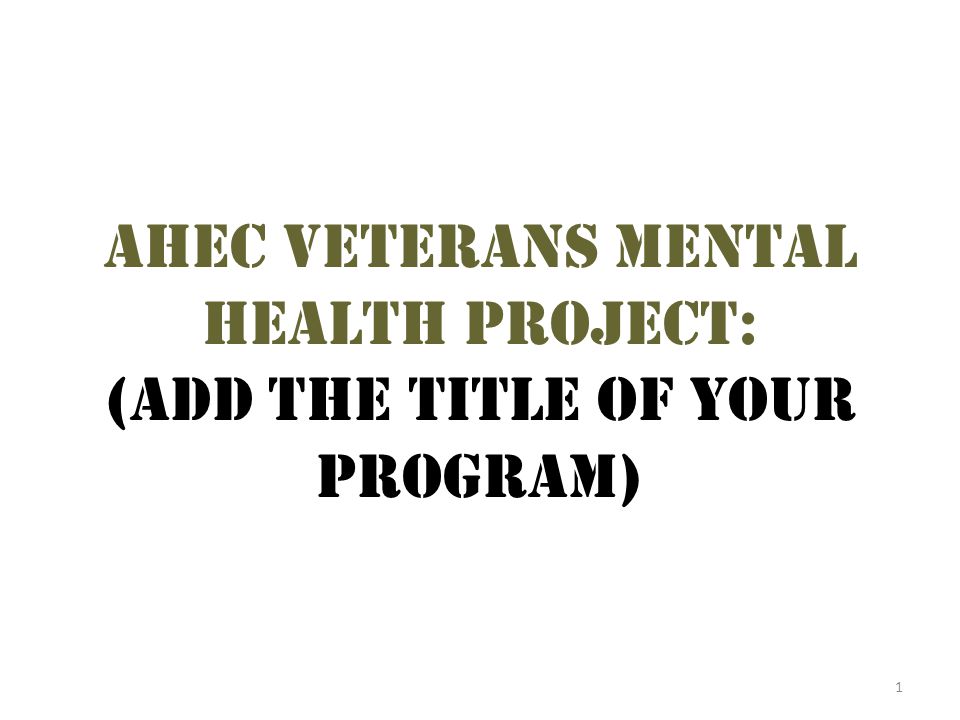 1 Ahec veterans mental health project: (add the title of your program)