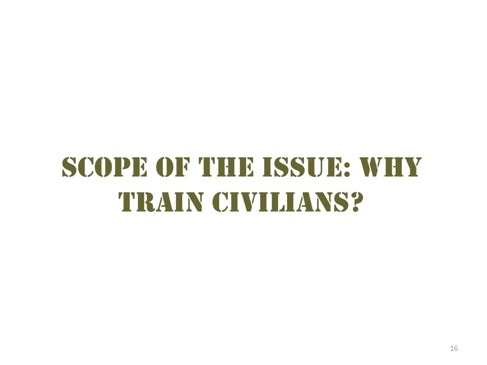 16 Scope of the issue: why train civilians