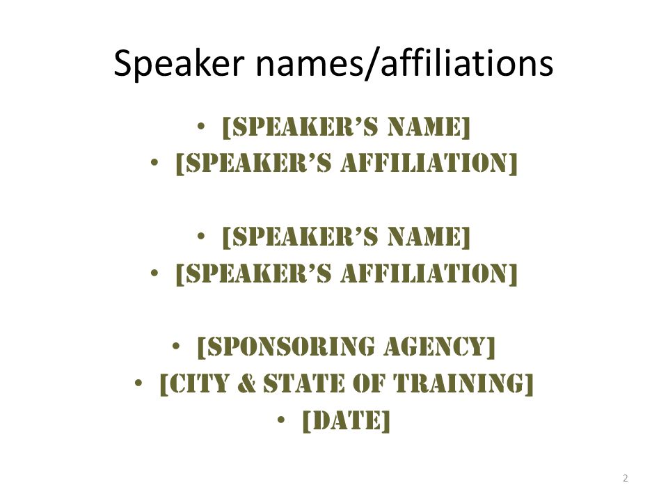 2 Speaker names/affiliations [Speaker’s name] [Speaker’s affiliation] [Speaker’s name] [Speaker’s affiliation] [Sponsoring Agency] [City & state of training] [Date]