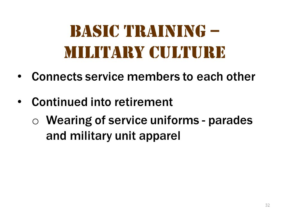 32 Basic Training – Military Culture Connects service members to each other Continued into retirement o Wearing of service uniforms - parades and military unit apparel