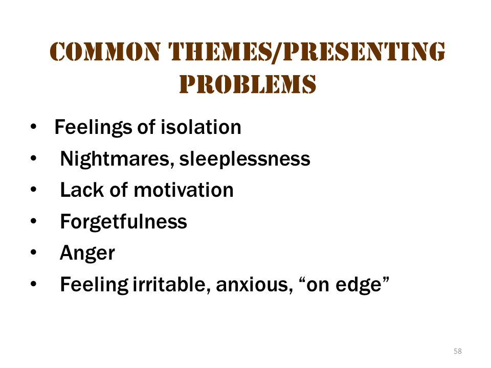 58 Common themes/presenting problems Feelings of isolation Nightmares, sleeplessness Lack of motivation Forgetfulness Anger Feeling irritable, anxious, on edge